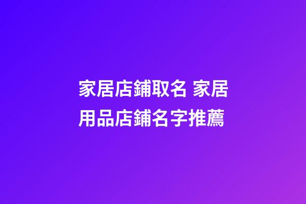 家居店鋪取名 家居用品店鋪名字推薦-第1張-店鋪起名-玄機(jī)派